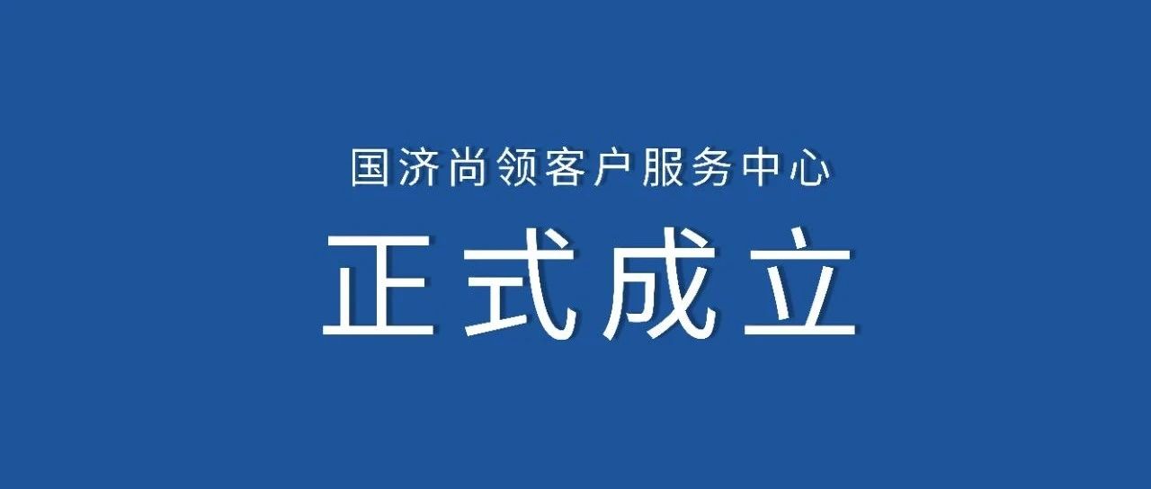 國(guó)濟(jì)尚領(lǐng) | 客戶(hù)服務(wù)中心正式成立